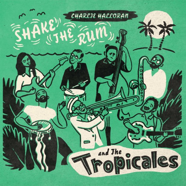 CHARLIE HALLORAN & THE TROPICALES - Shake The Rum LP